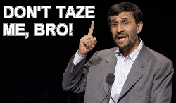 Ahmadinejad: DON'T TAZE ME, BRO!