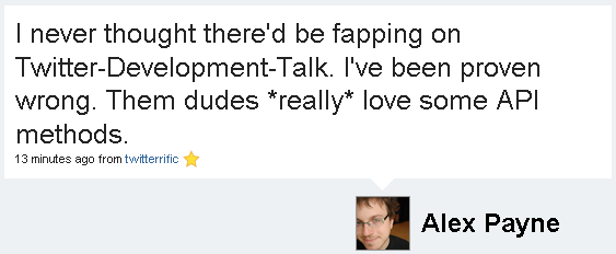 @al3x tweets: I never thought there'd be fapping on Twitter-Development-Talk. I've been proven wrong. Them dudes *really* love some API methods.